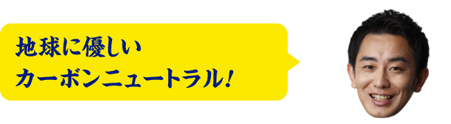 地球に優しいカーボンニュートラル！