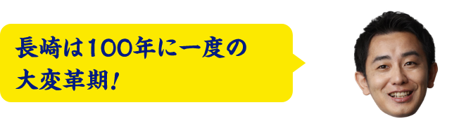 長崎は100年に一度の大変革期！